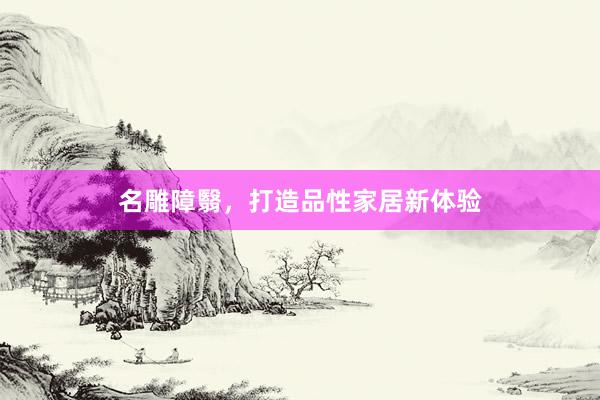 名雕障翳，打造品性家居新体验
